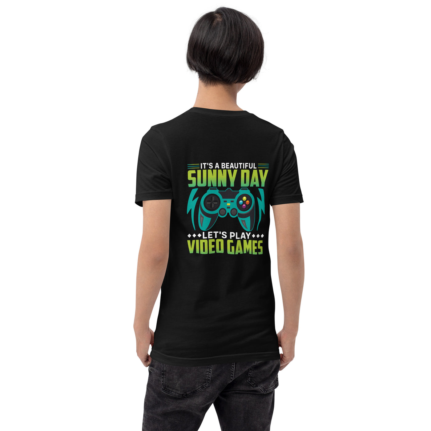 It is a Beautiful Sunny Day; Let's Play Video Games - Unisex t-shirt ( Back Print )