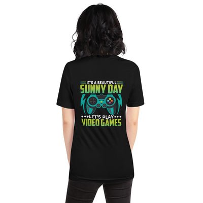 It is a Beautiful Sunny Day; Let's Play Video Games - Unisex t-shirt ( Back Print )