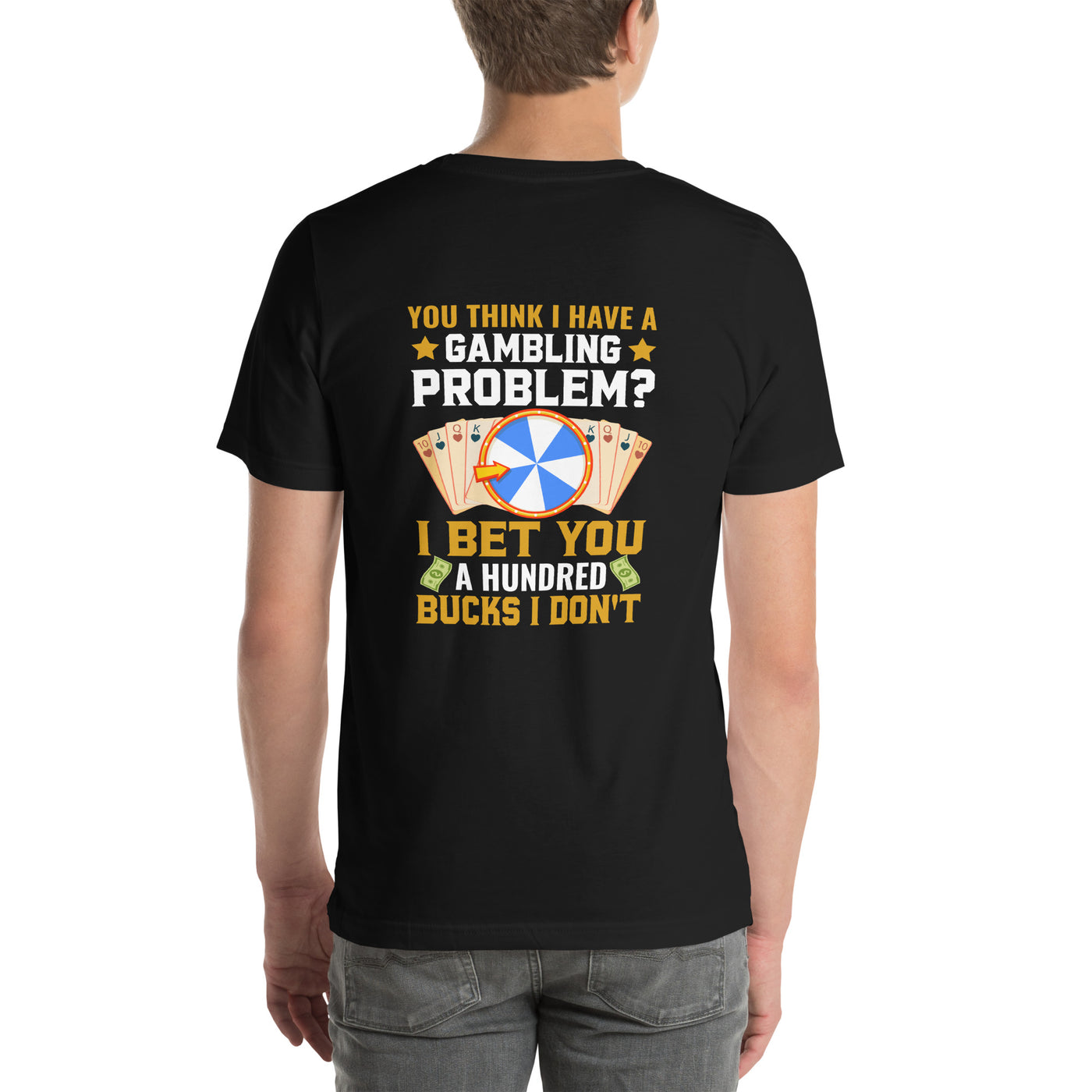 You Think I Have a Gambling Problem? I Bet you a Hundred Bucks I Don't - Unisex t-shirt ( Back Print )