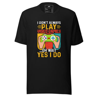 I don't Always Play Video Games Oh, Wait! Yes, I do Unisex t-shirt