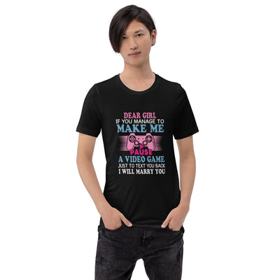 Dear Girl, if you managed to make me Pause a Video Game - Unisex t-shirt