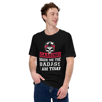 Gaming makes me the Badass I am Today - Unisex t-shirt