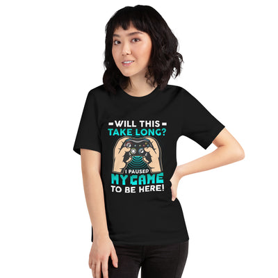 Will this take long, I paused my game to be here - Unisex t-shirt