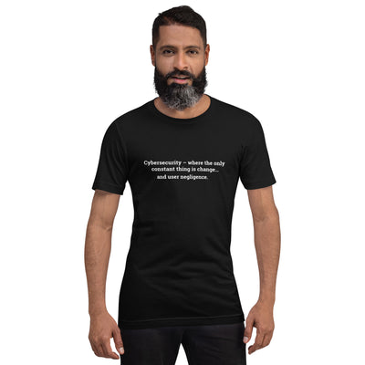 Cybersecurity where the only constant thing is change and user negligence V1 - Unisex t-shirt