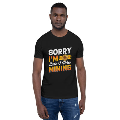 I am Sorry I am Late I was Bitcoin Mining - Unisex t-shirt