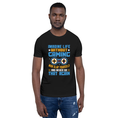 Imagine Life Without Gaming Now Slap Yourself and Never Do that again Rima 15 - Unisex t-shirt