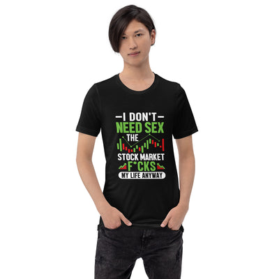 I don't Need sex, the Stock Market Fucks my life anyway - Unisex t-shirt