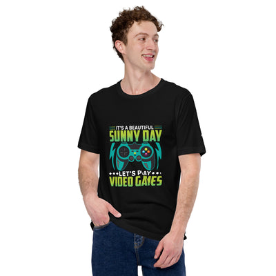 It is a Beautiful Sunny Day; Let's Play Video Games - Unisex t-shirt