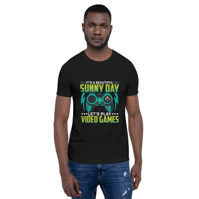 It is a Beautiful Sunny Day; Let's Play Video Games - Unisex t-shirt