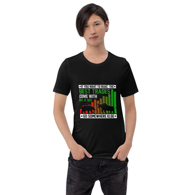 If you Want to Make the best trades, Come with me if not, go somewhere else Eyasir - Unisex t-shirt