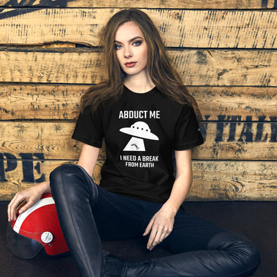Abduct me I need a break from Earth v1 - Unisex t-shirt