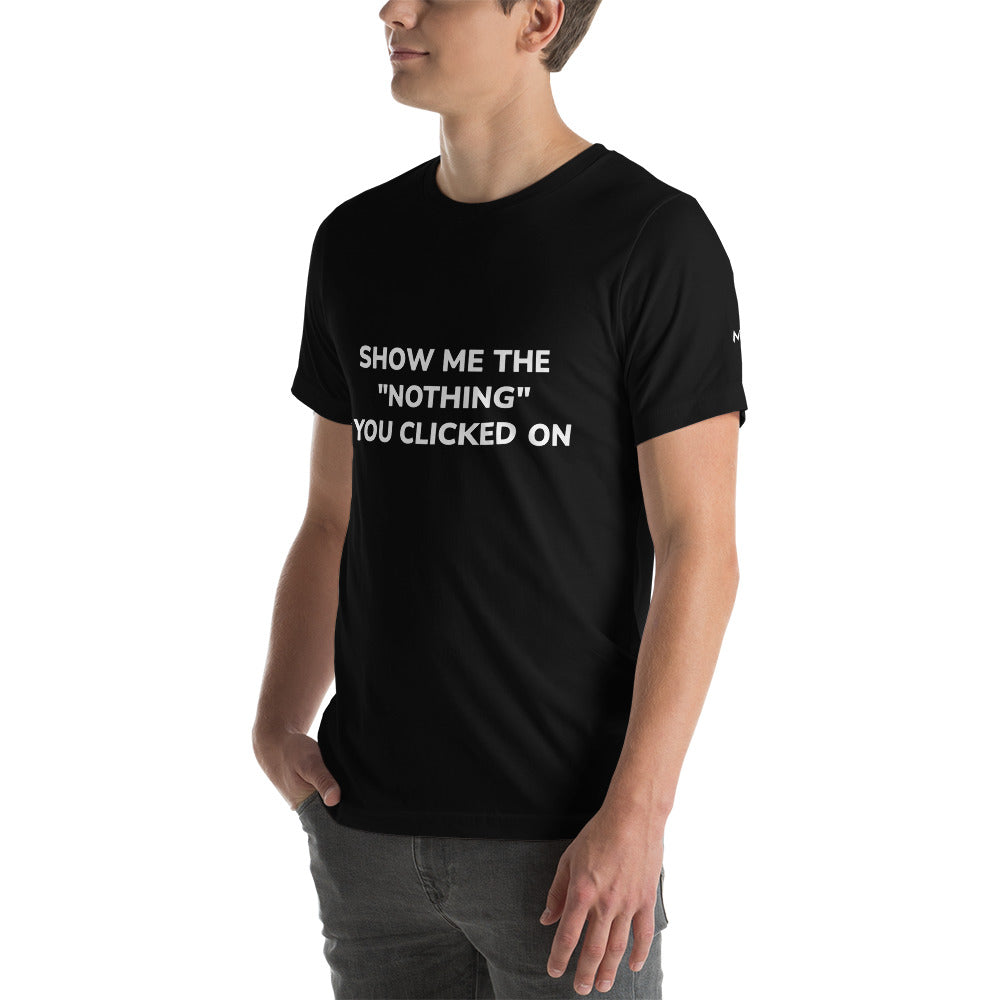 Show me the Nothing you Clicked on Unisex t-shirt