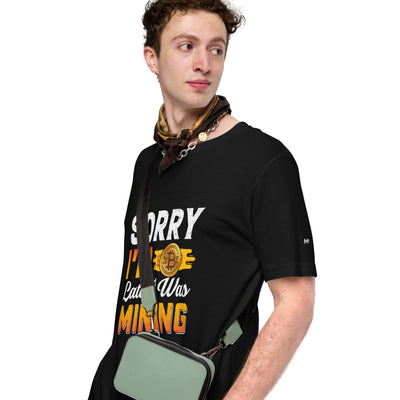 I am Sorry I am Late I was Bitcoin Mining - Unisex t-shirt