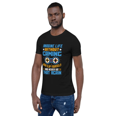 Imagine Life Without Gaming Now Slap Yourself and Never Do that again Rima 15 - Unisex t-shirt