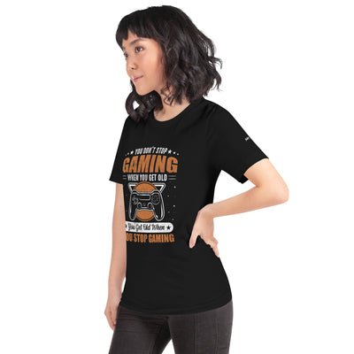 You don't Stop gaming, when you Get old, you Get old, when you Stop Gaming - Unisex t-shirt