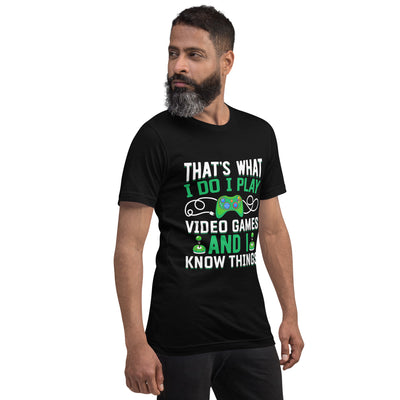 That's What I Do, I play Video Games and I know Things Unisex t-shirt