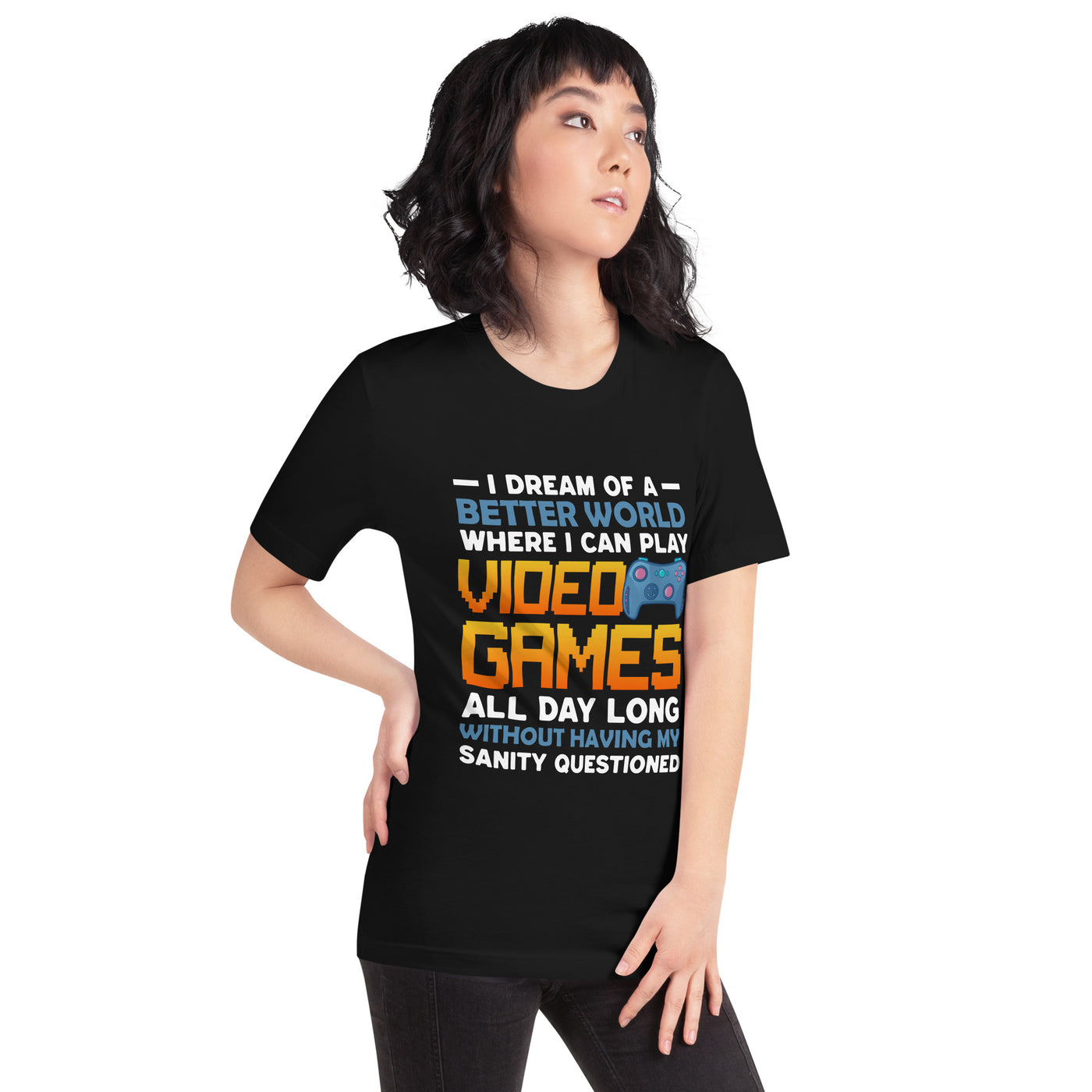 I Dream of a Better World where I can Play Video Games - Unisex t-shirt