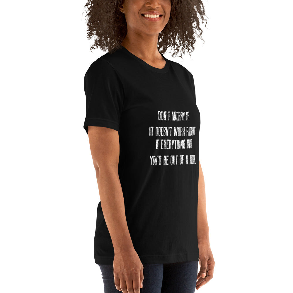 Don't worry if it doesn't work right: if everything did, you would be out of your job V2 - Unisex t-shirt