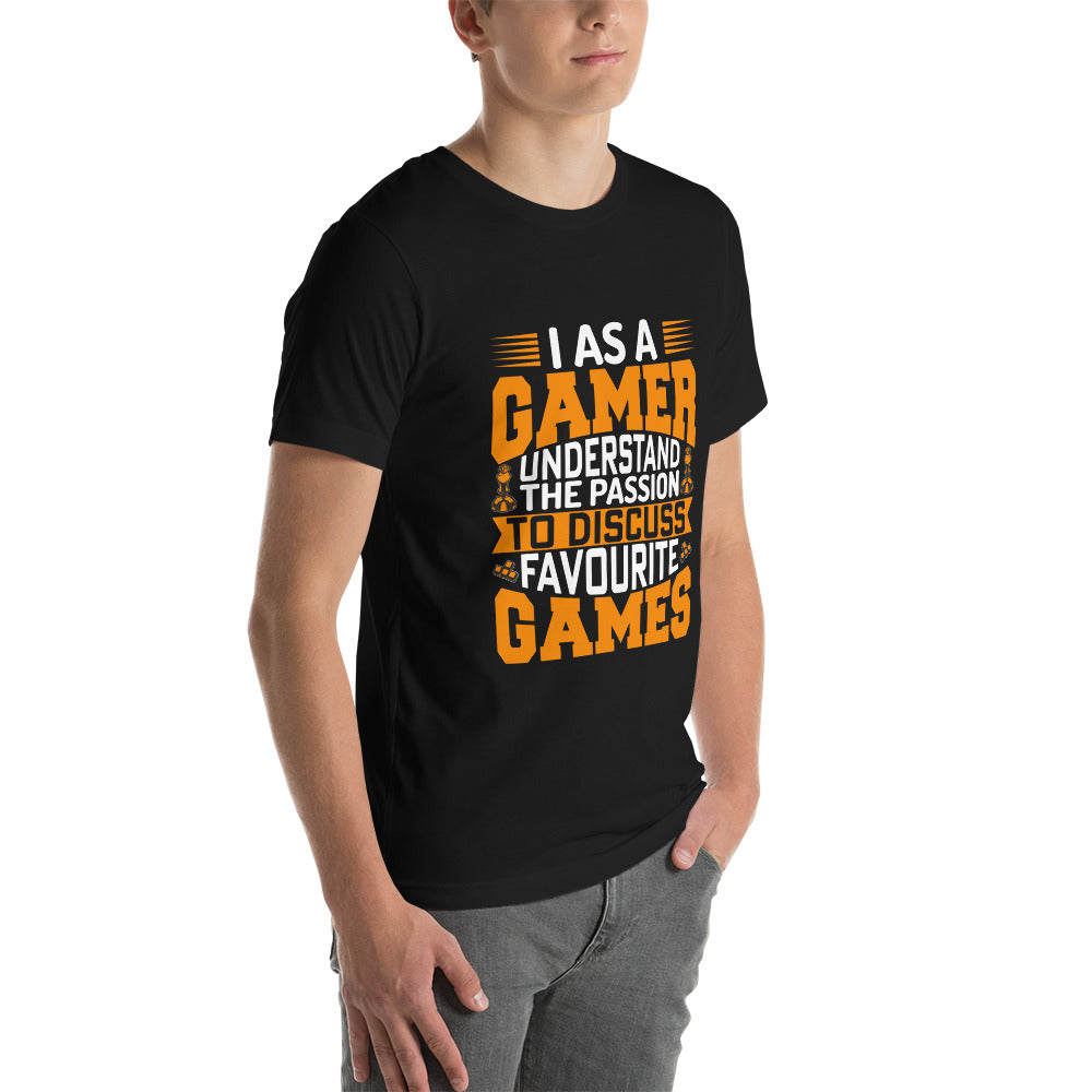 I, as a Gamer, Understand the Passion to Discuss Favorite Games - Unisex t-shirt
