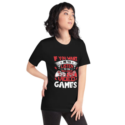 If you Want me to listen to you Talk about Video Games - Unisex t-shirt