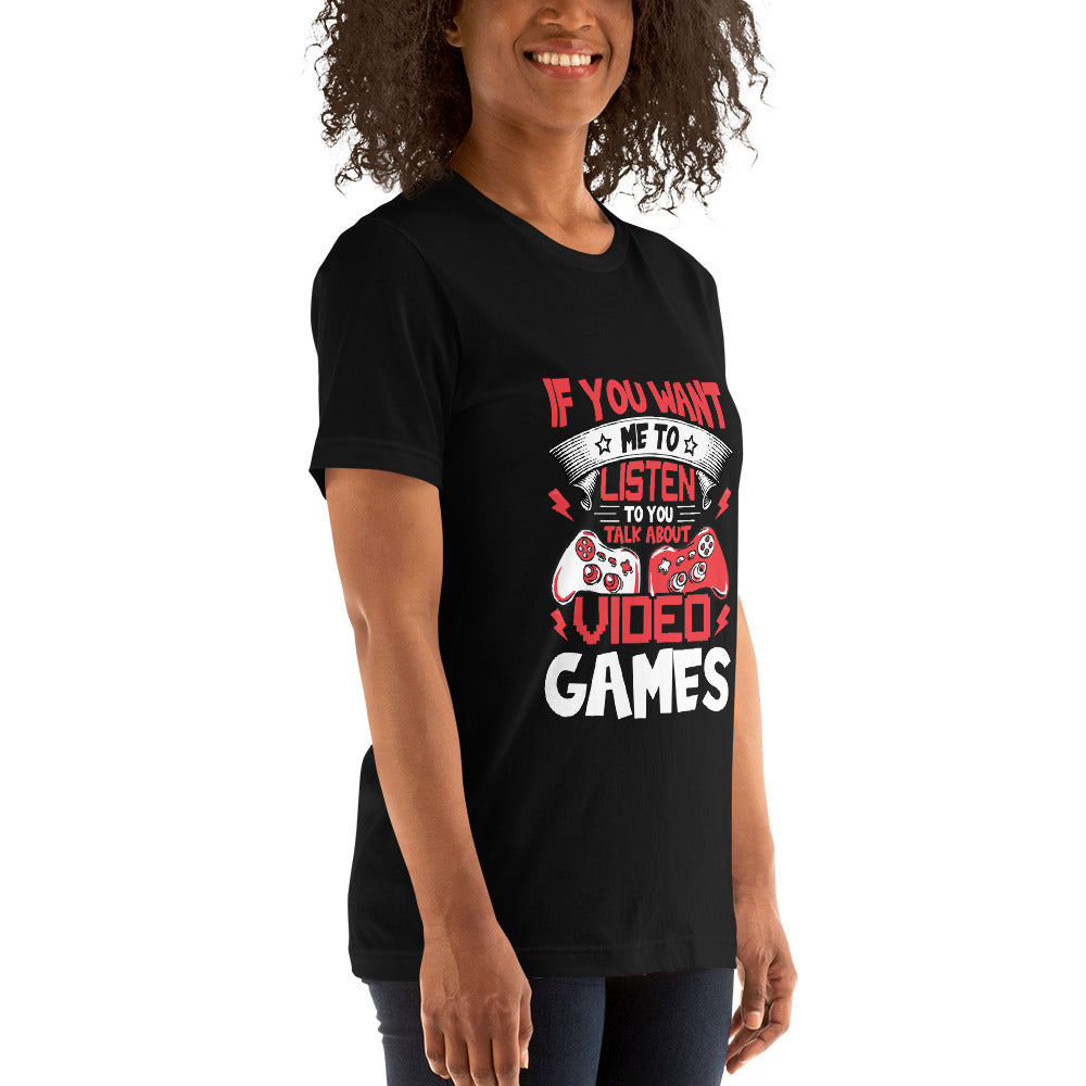 If you Want me to listen to you Talk about Video Games - Unisex t-shirt