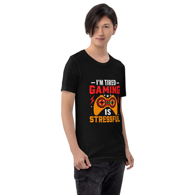 I'm Tired, Gaming is Stressful - Unisex t-shirt