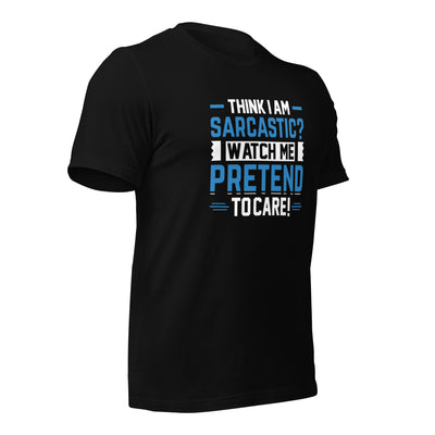 Think I am sarcastic? Watch me pretend to care, - Unisex t-shirt