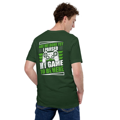 Are we Done yet, I Paused my Game to be here Unisex t-shirt ( Back Print )