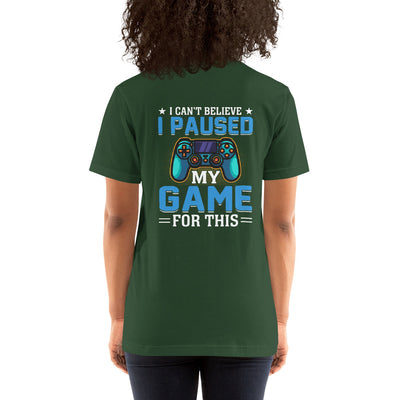 I can't Believe I Paused my Game for this - Unisex t-shirt ( Back Print )