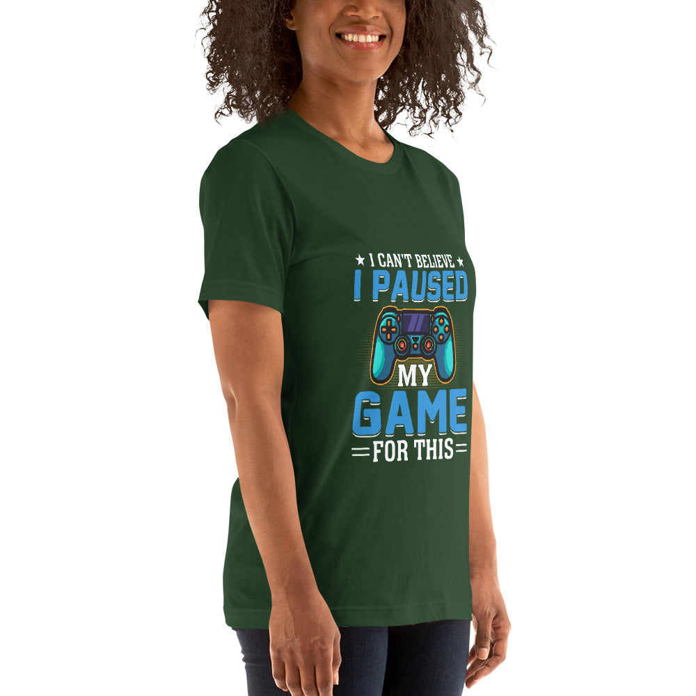 I can't Believe I Paused my Game for this - Unisex t-shirt