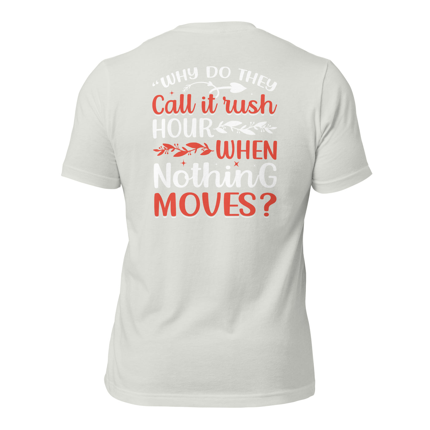 Why do they say Rush Hours, when nothing moves? - Unisex t-shirt