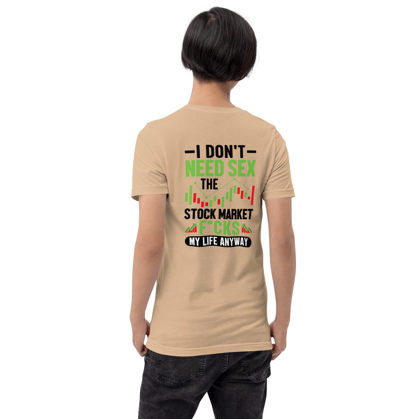 I don't Need sex, the Stock Market Fucks my life anyway in Dark Text - Unisex t-shirt ( Back Print )