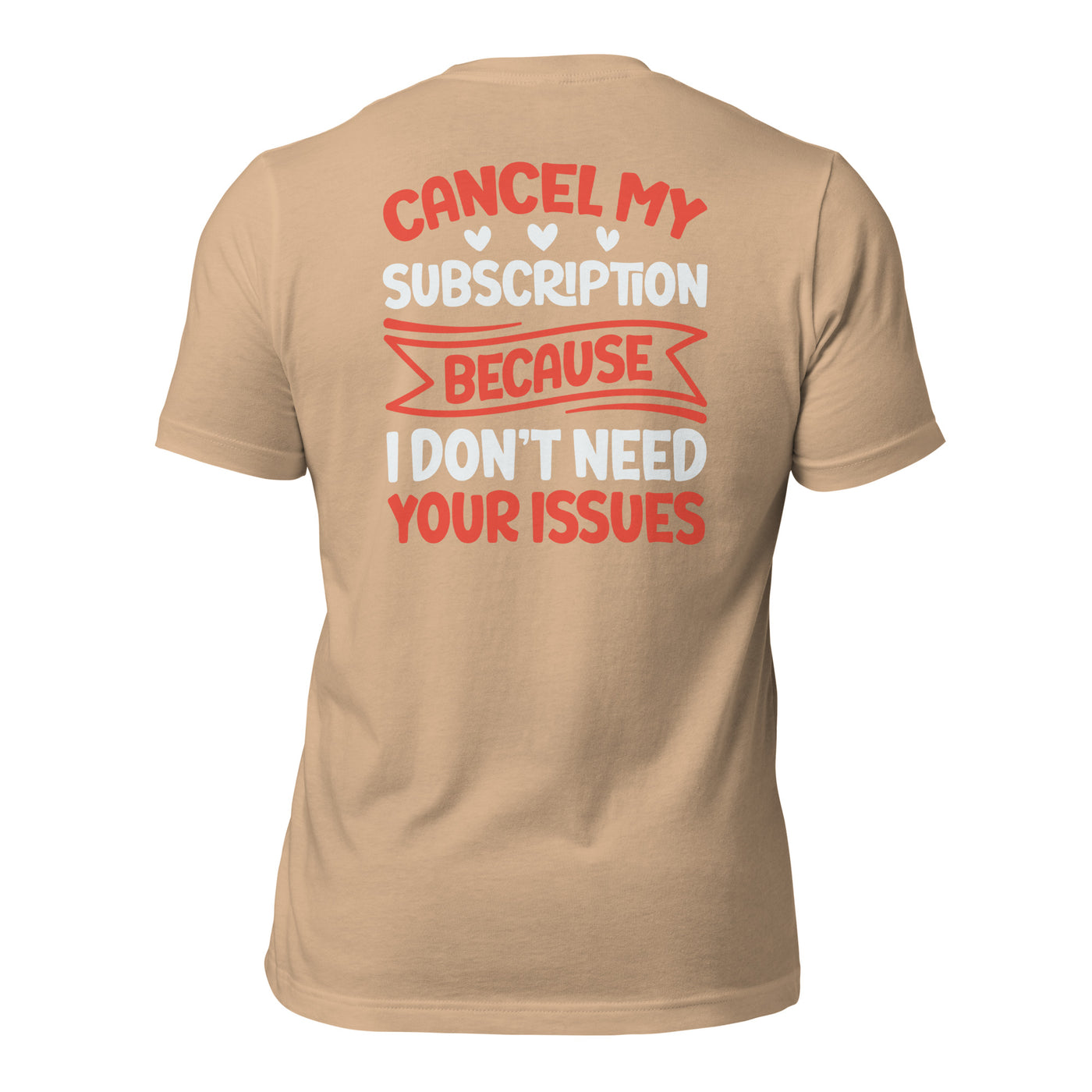 Cancel my subscriptions, I don't Need your issues - Unisex t-shirt