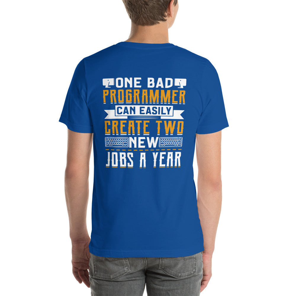 One Bad Programmer can easily create two new Jobs a Year Unisex t-shirt ( Back Print )