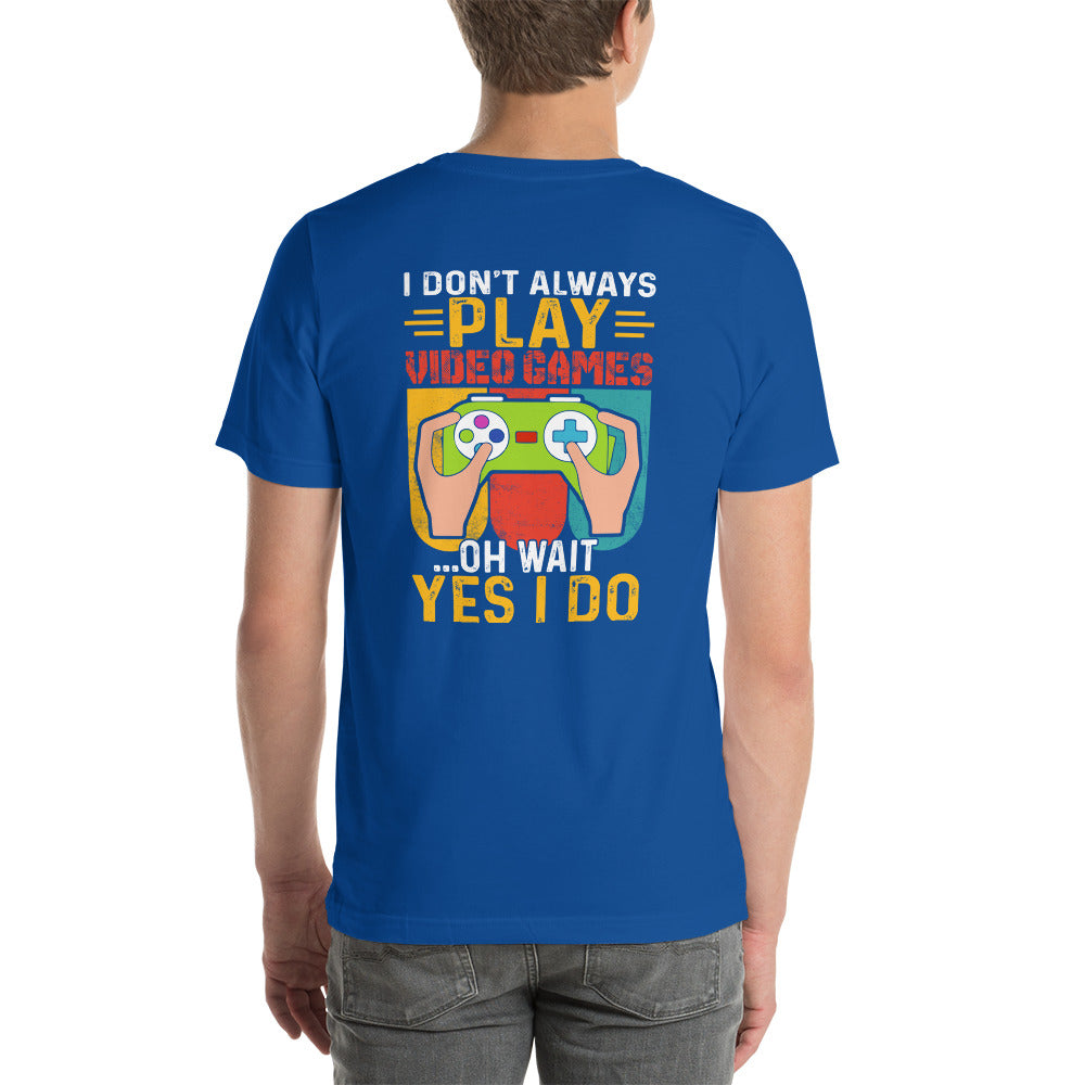 I don't Always Play Video Games Oh, Wait! Yes, I do Unisex t-shirt ( Back Print )