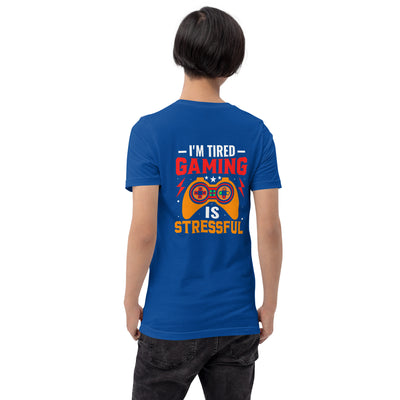 I'm Tired, Gaming is Stressful - Unisex t-shirt ( Back Print )