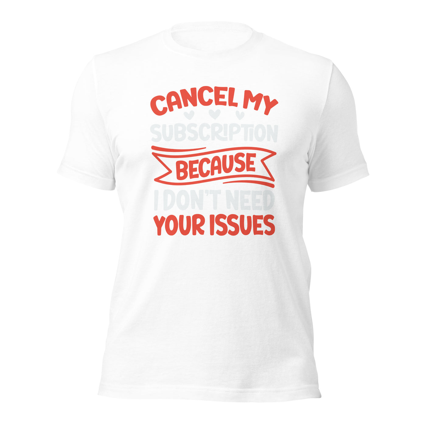 Cancel my subscriptions, I don't Need your issues - Unisex t-shirt