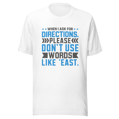 When I ask for directions, please don't use word like 'East' - Unisex t-shirt