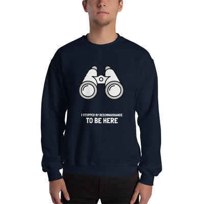 I STOPPED MY RECONNAISSANCE TO BE HERE - Sweatshirt (white text)