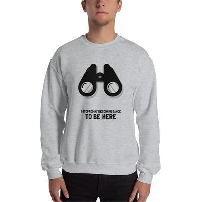 I STOPPED MY RECONNAISSANCE TO BE HERE -  Sweatshirt (black text)