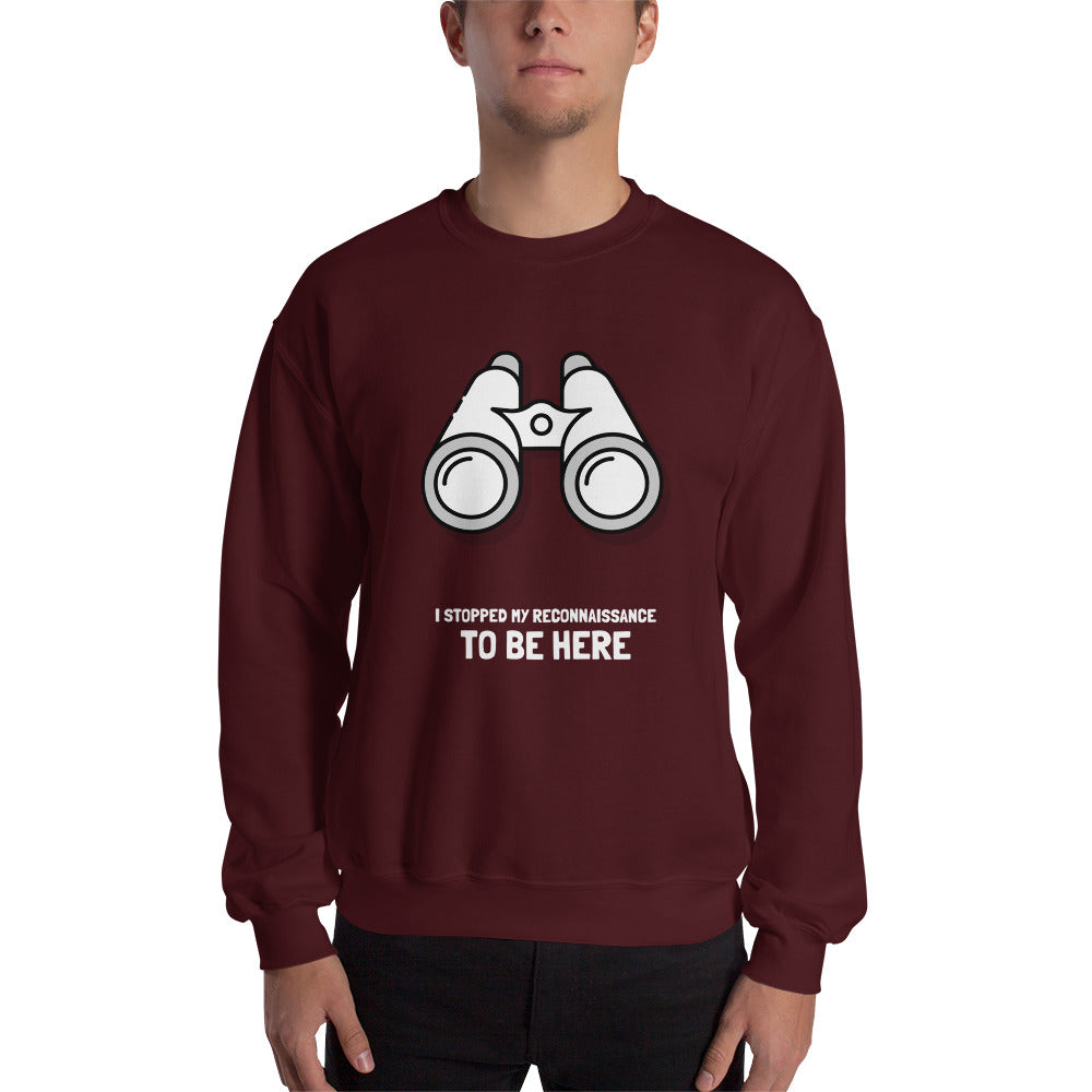 I STOPPED MY RECONNAISSANCE TO BE HERE - Sweatshirt (white text)