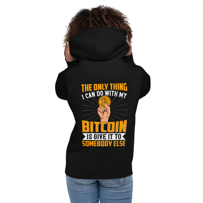 The Only thing I can Do with Bitcoin is Give it to Someone else Unisex Hoodie ( Back Print )