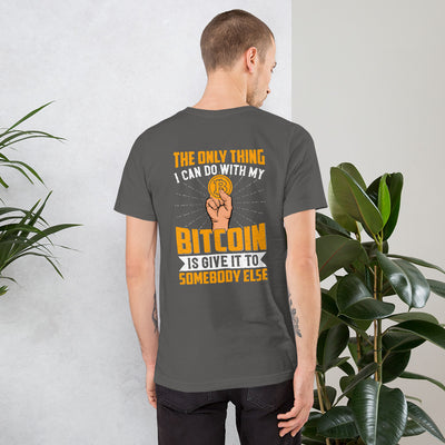 The Only thing I can Do with Bitcoin is Give it to Someone else Unisex t-shirt ( Back Print )