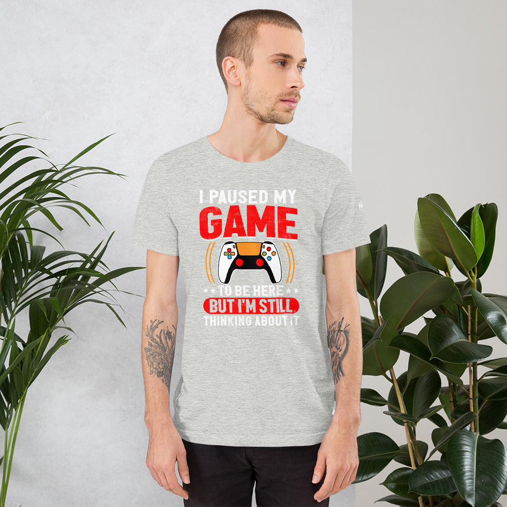 I Paused My Game To Be Here but I am still thinking about it - Unisex t-shirt
