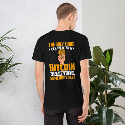 The Only thing I can Do with Bitcoin is Give it to Someone else Unisex t-shirt ( Back Print )