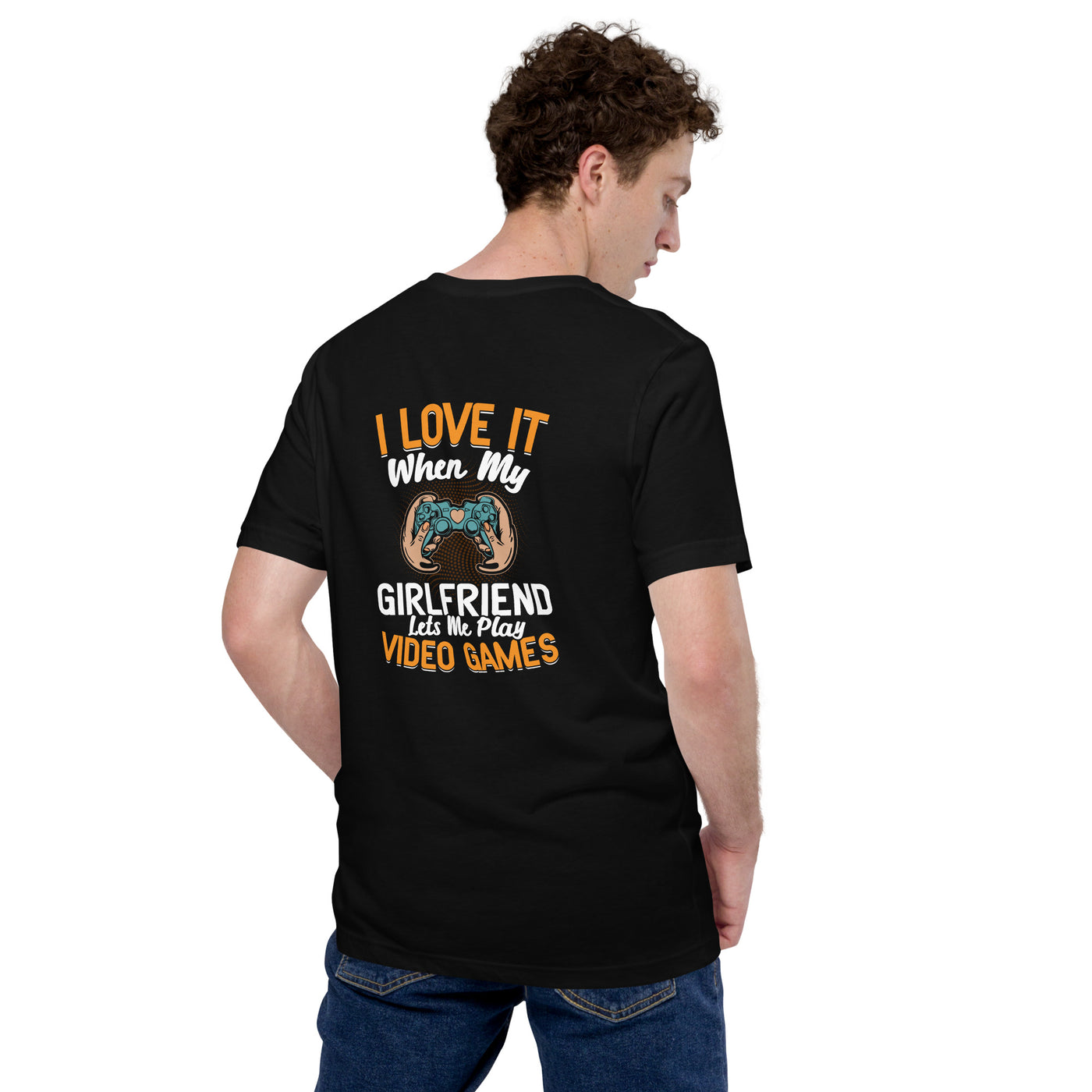 I love it when my girl friend let me play video game Unisex t-shirt ( Back Print )