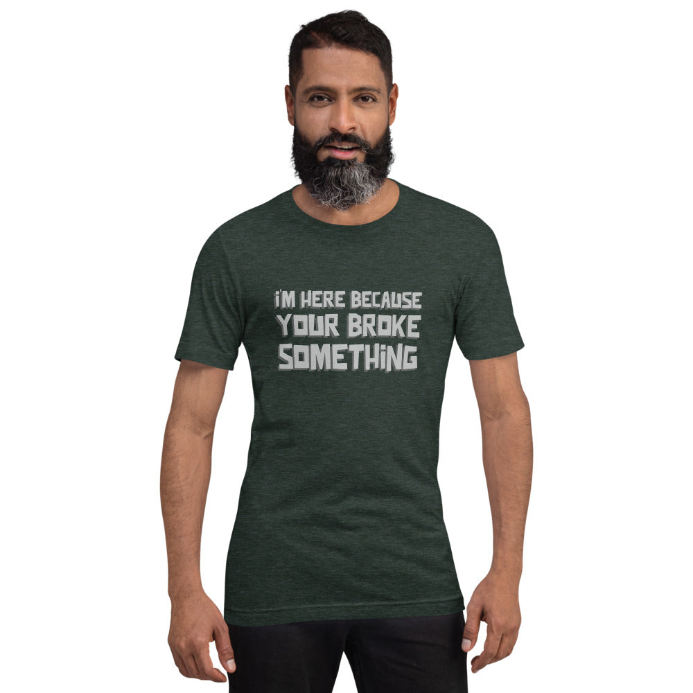 I'm here because you broke something - Short-Sleeve Unisex T-Shirt