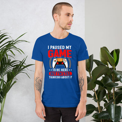 I Paused My Game To Be Here but I am still thinking about it - Unisex t-shirt