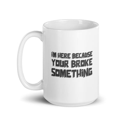 I'm here because you broke something - White glossy mug